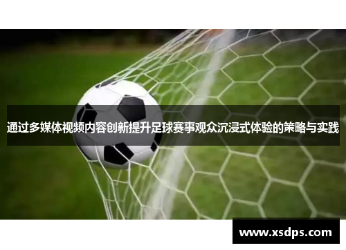 通过多媒体视频内容创新提升足球赛事观众沉浸式体验的策略与实践