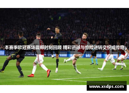 本赛季欧冠赛场震撼时刻回顾 精彩进球与惊险逆转交织成传奇