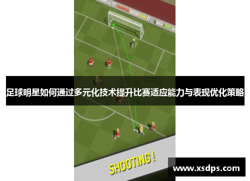 足球明星如何通过多元化技术提升比赛适应能力与表现优化策略
