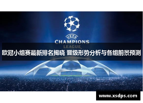 欧冠小组赛最新排名揭晓 晋级形势分析与各组前景预测