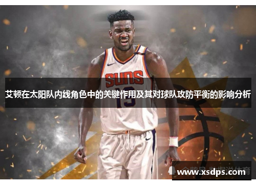 艾顿在太阳队内线角色中的关键作用及其对球队攻防平衡的影响分析
