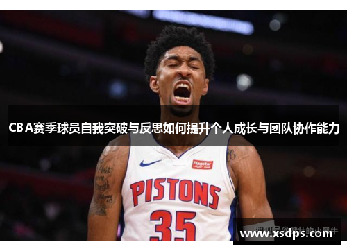 CBA赛季球员自我突破与反思如何提升个人成长与团队协作能力