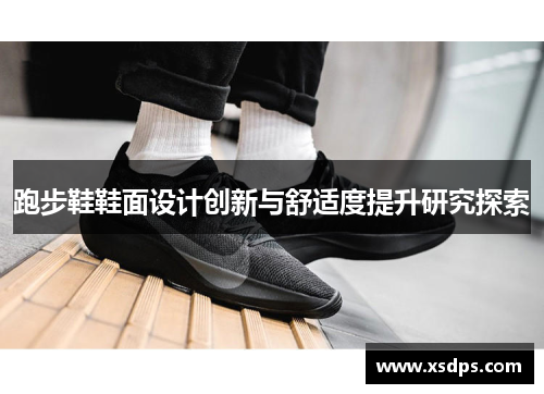 跑步鞋鞋面设计创新与舒适度提升研究探索